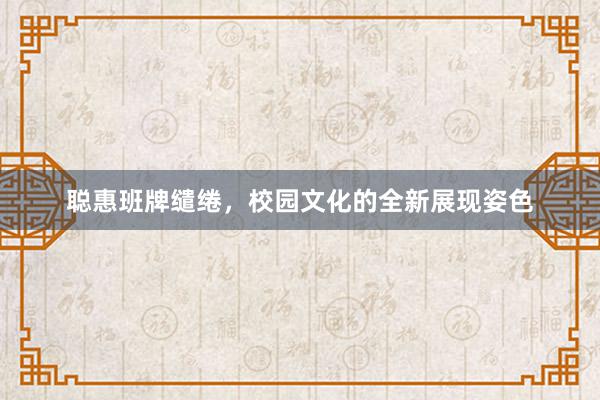 聪惠班牌缱绻，校园文化的全新展现姿色