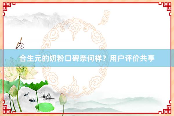 合生元的奶粉口碑奈何样？用户评价共享
