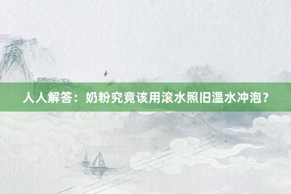 人人解答：奶粉究竟该用滚水照旧温水冲泡？