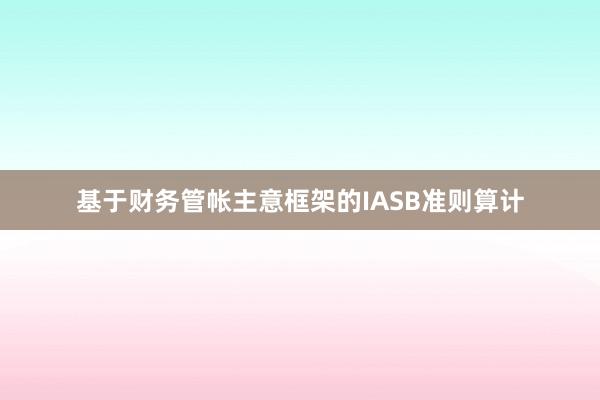 基于财务管帐主意框架的IASB准则算计