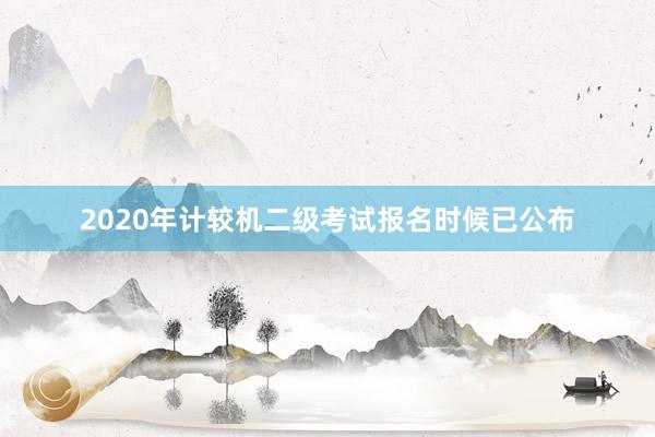2020年计较机二级考试报名时候已公布
