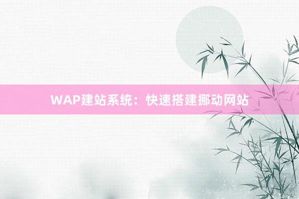 WAP建站系统：快速搭建挪动网站