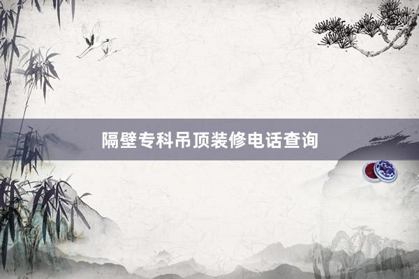 隔壁专科吊顶装修电话查询